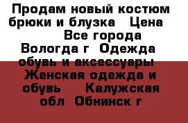 Продам новый костюм:брюки и блузка › Цена ­ 690 - Все города, Вологда г. Одежда, обувь и аксессуары » Женская одежда и обувь   . Калужская обл.,Обнинск г.